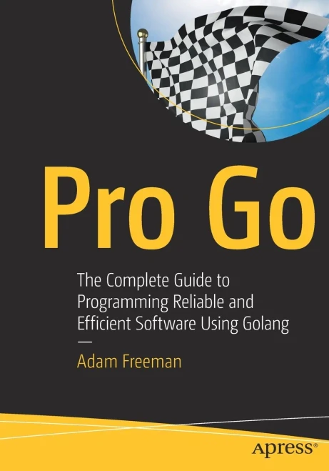 Pro Go : The Complete Guide To Programming Reliable And Efficient Software Using Golang