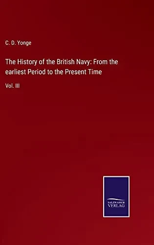 The History Of The British Navy: From The Earliest Period To The Present Time : Vol. Iii - 9783752563276