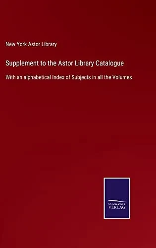 Supplement To The Astor Library Catalogue : With An Alphabetical Index Of Subjects In All The Volumes - 9783752558876