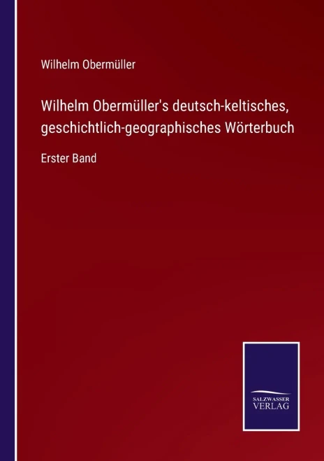 Wilhelm Obermüller'S Deutsch-Keltisches, Geschichtlich-Geographisches Wörterbuch : Erster Band - 9783752550665