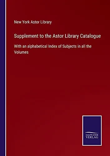 Supplement To The Astor Library Catalogue : With An Alphabetical Index Of Subjects In All The Volumes - 9783752558869