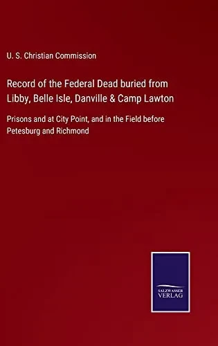 Record Of The Federal Dead Buried From Libby, Belle Isle, Danville & Camp Lawton : Prisons And At City Point, And In The Field Before Petesburg And Richmond - 9783752555110