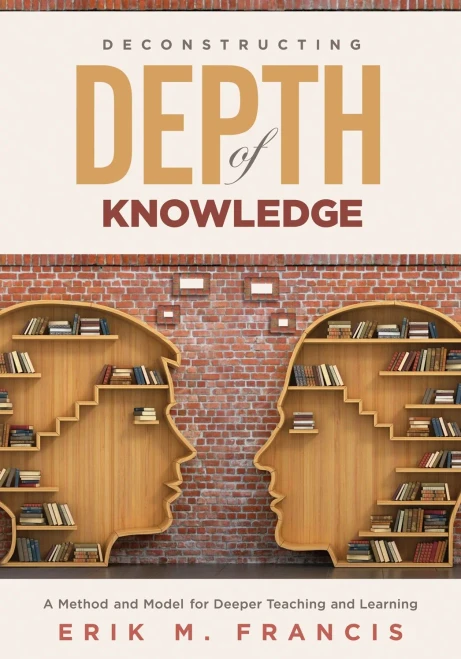 Deconstructing Depth Of Knowledgw : A Method And Model For Deeper Teaching And Learning
