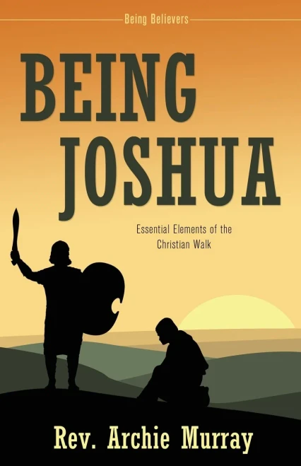 Being Joshua : Essential Elements Of The Christian Walk