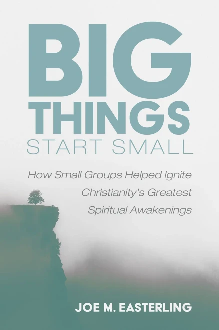 Big Things Start Small : How Small Groups Helped Ignite Christianity'S Greatest Spiritual Awakenings