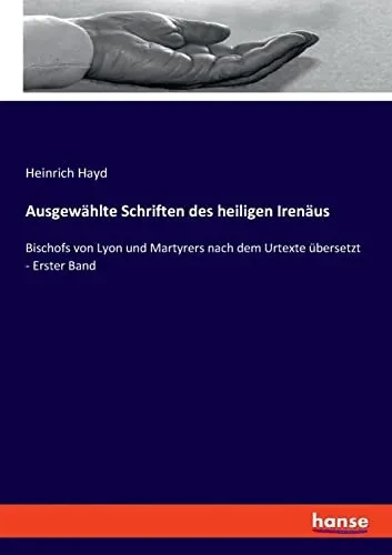 Ausgewählte Schriften Des Heiligen Irenäus : Bischofs Von Lyon Und Martyrers Nach Dem Urtexte Übersetzt - Erster Band