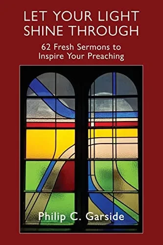 Let Your Light Shine Through : 62 Fresh Sermons To Inspire Your Preaching
