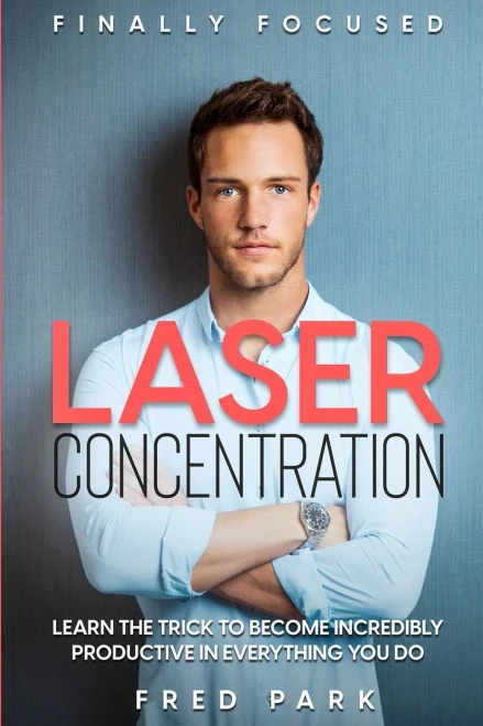 Finally Focused: Laser Concentration - Learn The Trick To Become Incredibly Productive In Everything You Do
