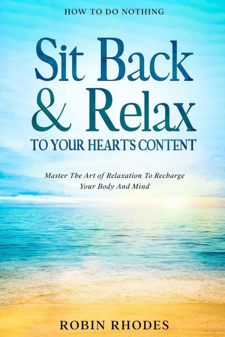 How To Do Nothing : Sit Back & Relax To Your Heart'S Content - Master The Art Of Relaxation To Recharge Your Body And Mind