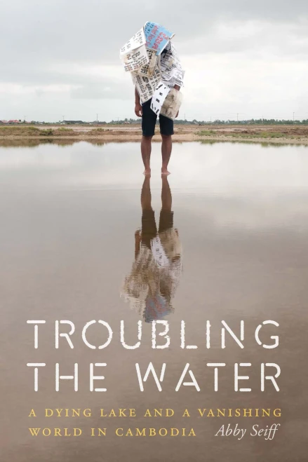 Troubling The Water : A Dying Lake And A Vanishing World In Cambodia