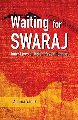 Waiting For Swaraj : Inner Lives Of Indian Revolutionaries