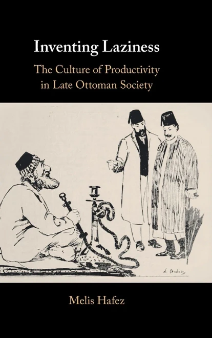 Inventing Laziness : The Culture Of Productivity In Late Ottoman Society