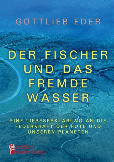 Der Fischer Und Das Fremde Wasser - Eine Liebeserklärung An Die Federkraft Der Rute Und Unseren Planeten : Fliegenfischer-Epos Zwischen Alaska, Österreich Und Asien