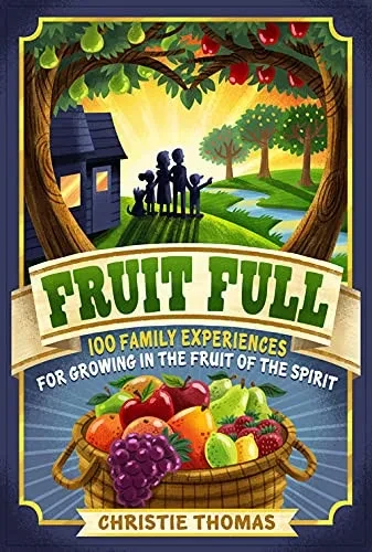 Fruit Full : 100 Family Experiences For Growing In The Fruit Of The Spirit
