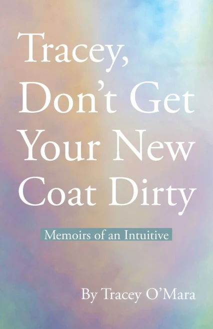 Tracey, Don'T Get Your New Coat Dirty : Memoirs Of An Intuitive - 9781982277079