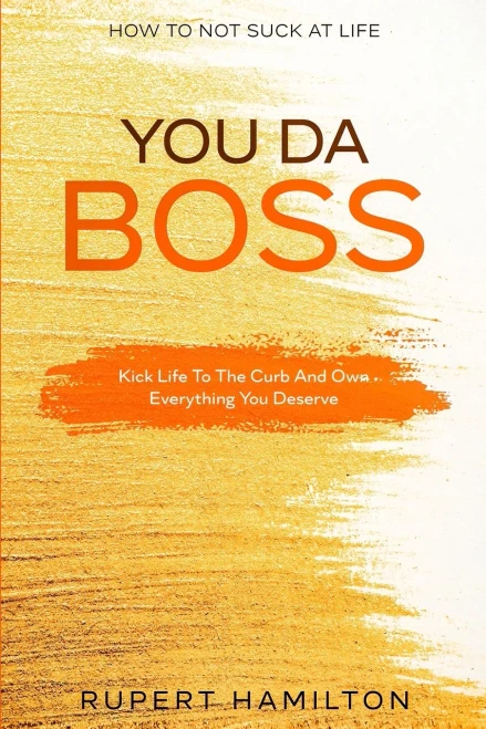 How To Not Suck At Life : You Da Boss!! Kick Life To The Curb And Own Everything You Deserve