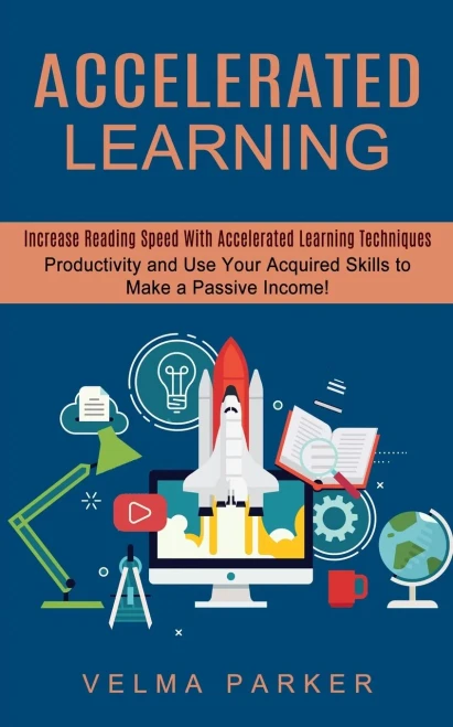 Accelerated Learning: Increase Reading Speed With Accelerated Learning Techniques (Productivity And Use Your Acquired Skills To Make A Passi