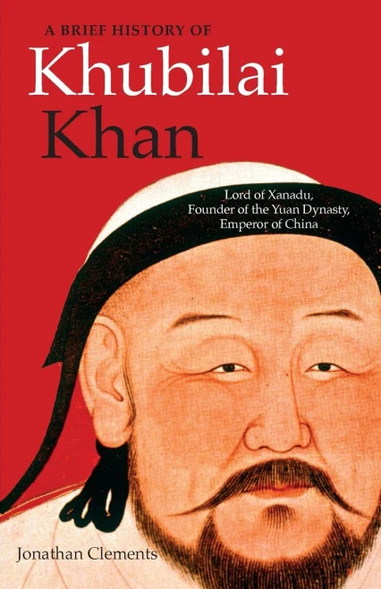 A Brief History of Khubilai Khan: Lord of Xanadu, Founder of the Yuan Dynasty, Emperor of China (Brief Histories)