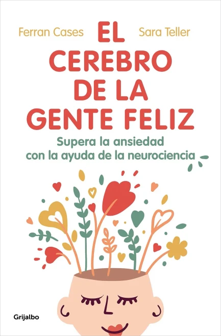 El Cerebro De La Gente Feliz : Supera La Ansiedad Con Ayuda De La Neurociencia