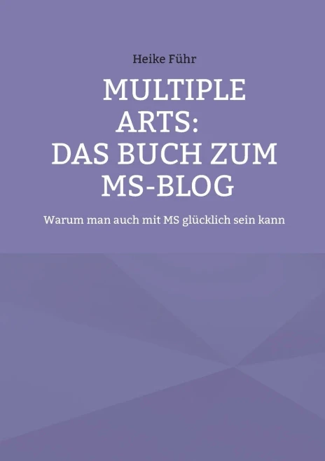 Multiple Arts: Das Buch Zum Ms-Blog : Warum Man Auch Mit Ms Glücklich Sein Kann
