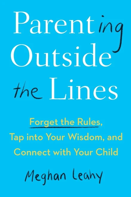 Parenting Outside The Lines : Forget The Rules, Tap Into Your Wisdom, And Connect With Your Child