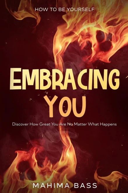 How To Be Yourself : Embracing You - Discover How Great You Are No Matter What Happens