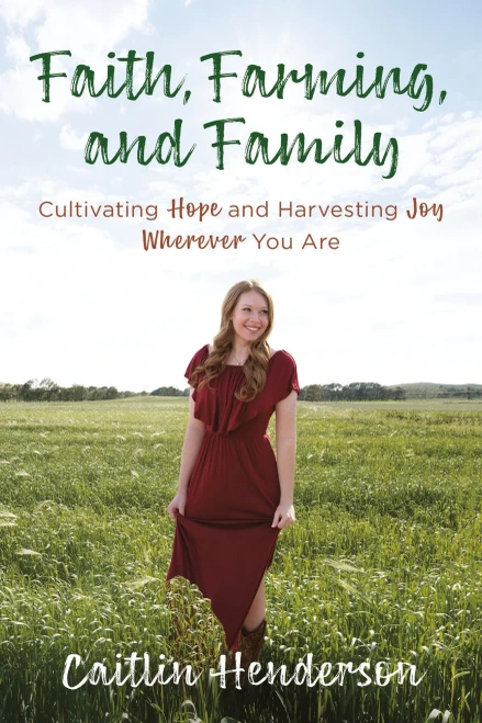 Faith, Farming, And Family : Cultivating Hope And Harvesting Joy Wherever You Are