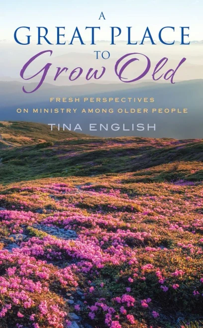 A Great Place To Grow Old : Fresh Perspectives On Ministry Among Older People