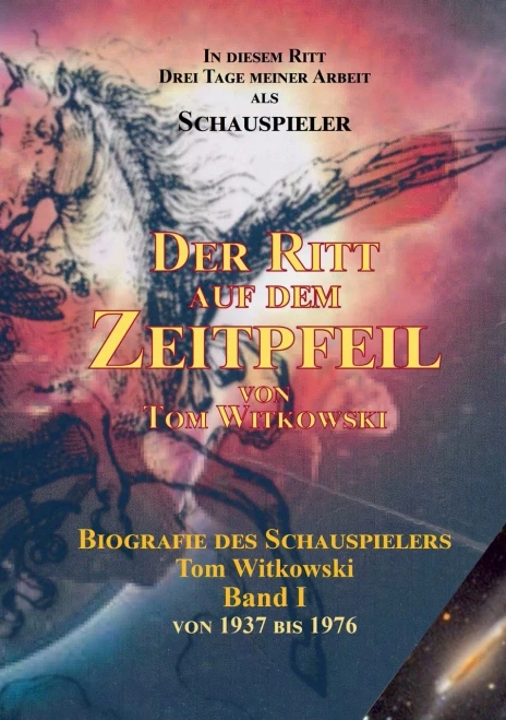 Der Ritt Auf Dem Zeit Pfeil Band I : Biografie Des Schauspielers Tom Witkowski