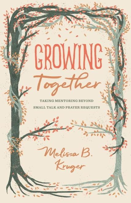 Growing Together: Taking Mentoring beyond Small Talk and Prayer Requests (The Gospel Coalition (Women's Initiatives))