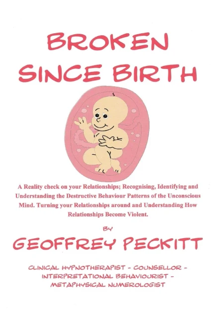 Broken Since Birth! : A Reality Check On Your Relationships; Recognising, Identifying And Understanding The Destructive Behaviour Patterns Of The Unconscious Mind, Turning Your Relationships Around And Understanding How Relationships Become Violent.
