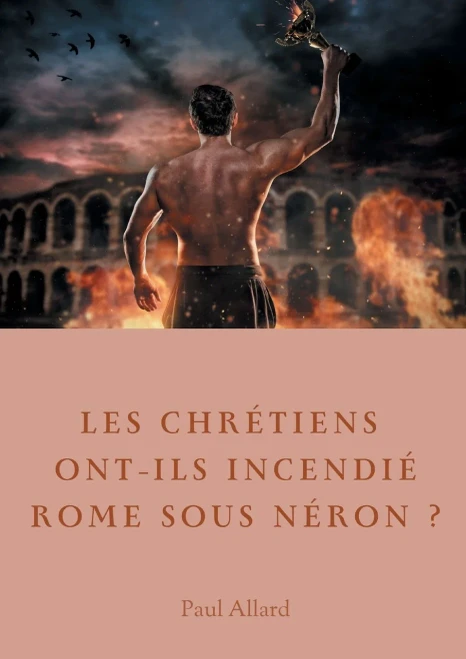 Les Chrétiens Ont-Ils Incendié Rome Sous Néron? : Enquête Sur Les Dessous D'Une Croyance