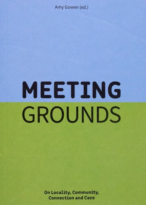 Meeting Grounds : On Locality, Community, Connection And Care