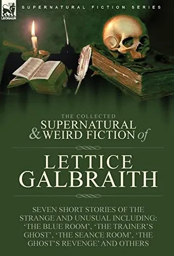 The Collected Supernatural And Weird Fiction Of Lettice Galbraith : Seven Short Stories Of The Strange And Unusual Including 'The Blue Room' And 'A Ghost'S Revenge' - 9781915234360