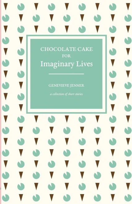 Chocolate Cake For Imaginary Lives: A Collection Of Short Stories
