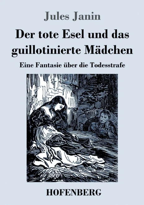 Der Tote Esel Und Das Guillotinierte Mädchen : Eine Fantasie Über Die Todesstrafe