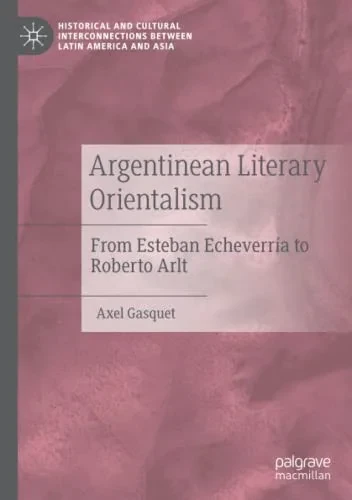 Argentinean Literary Orientalism : From Esteban Echeverría To Roberto Arlt