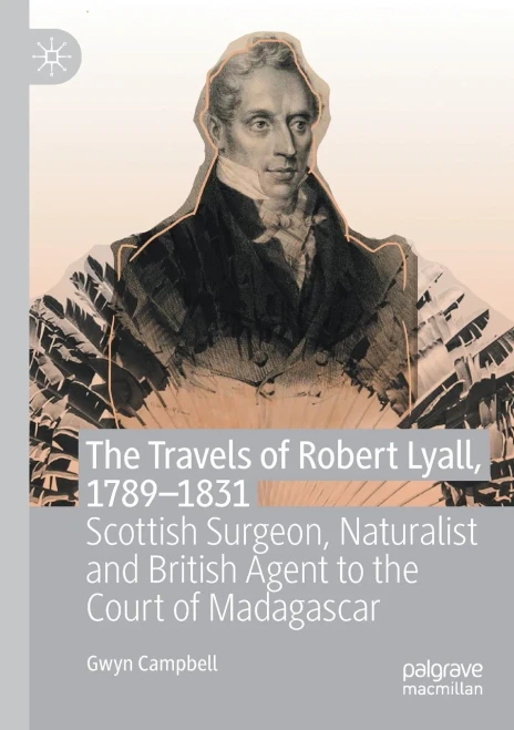 The Travels Of Robert Lyall, 17891831 : Scottish Surgeon, Naturalist And British Agent To The Court Of Madagascar
