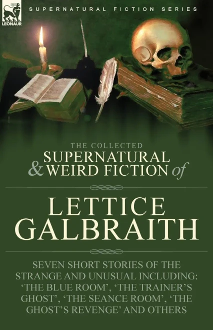 The Collected Supernatural And Weird Fiction Of Lettice Galbraith : Seven Short Stories Of The Strange And Unusual Including 'The Blue Room' And 'A Ghost'S Revenge' - 9781915234377