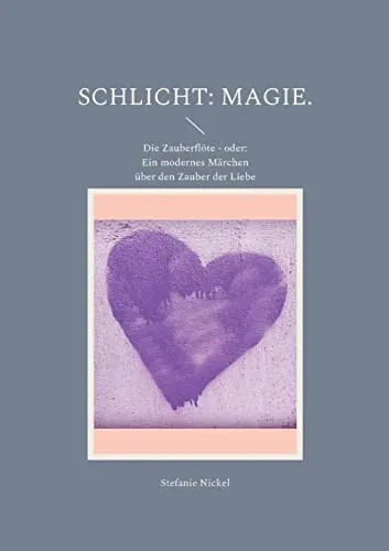Schlicht: Magie. : Die Zauberflöte - Oder: Ein Modernes Märchen Über Den Zauber Der Liebe