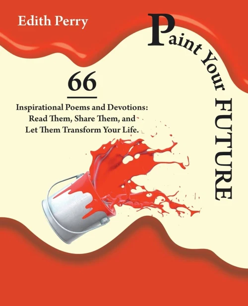 Paint Your Future : 66 Inspirational Poems And Devotions: Read Them, Share Them, And Let Them Transform Your Life.