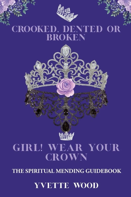 Crooked, Dented, Or Broken Girl! Wear Your Crown : The Spiritual Mending Guidebook