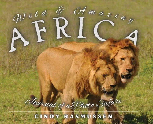 Wild And Amazing Africa: Journal Of A Photo Safari