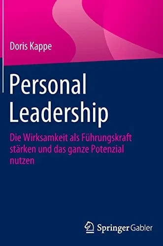 Personal Leadership : Die Wirksamkeit Als Führungskraft Stärken Und Das Ganze Potenzial Nutzen