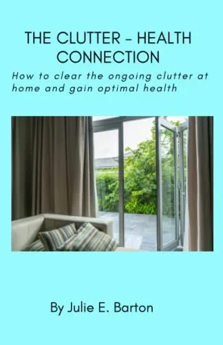 The Clutter-Health Connection (Print Version) : How To Clear The Ongoing Clutter At Home And Gain Optimal Health