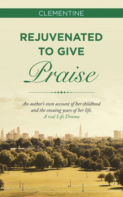 Rejuvenated To Give Praise : An Author'S Own Account Of Her Childhood And The Ensuing Years Of Her Life. A Real Life Drama