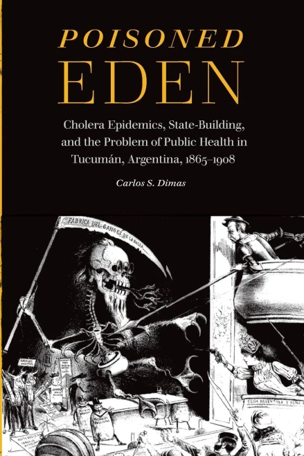 Poisoned Eden : Cholera Epidemics, State-Building, And The Problem Of Public Health In Tucumán, Argentina, 1865-1908 - 9781496228628