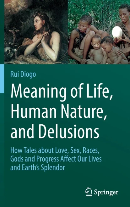 Meaning Of Life, Human Nature, And Delusions : How Tales About Love, Sex, Races, Gods And Progress Affect Our Lives And Earth'S Splendor