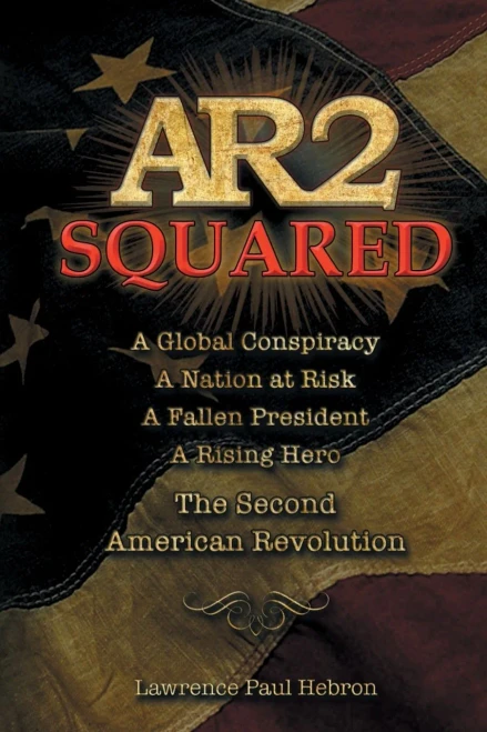 Ar2 Squared : A Global Conspiracy, A Nation At Risk, A Fallen President, A Rising Hero, A Second American Revolution