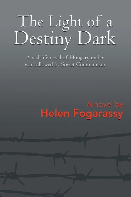 The Light Of A Destiny Dark : A Real-Life Novel Of Hungary Under War Followed By Soviet Communism